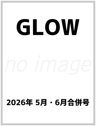 GLOW (グロー) 2026年 5月・6月合併号