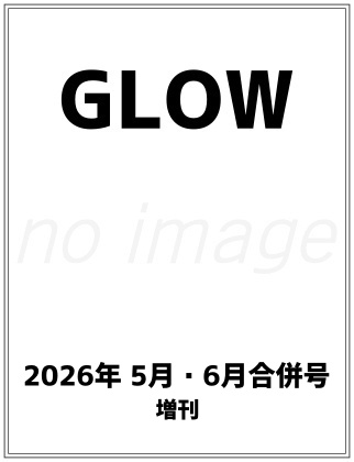 GLOW (グロー) 2026年 5月・6月合併号増刊